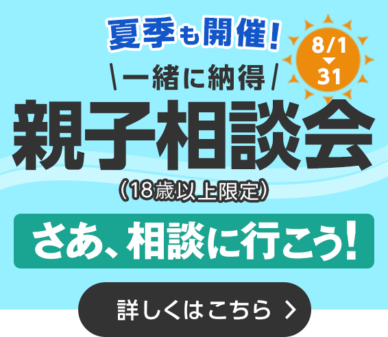 夏季も開催！一緒に納得！親子相談会