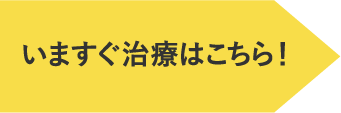 いますぐ治療はこちら！